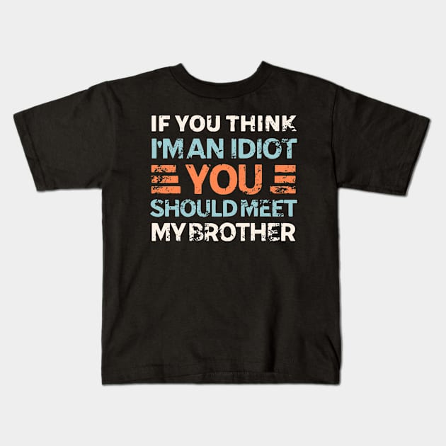 If You Think I'm An Idiot You Should Meet My Brother Kids T-Shirt by Matthew Ronald Lajoie